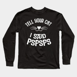 Cat Lover - Tell Your Cat I Said Pspsps Long Sleeve T-Shirt